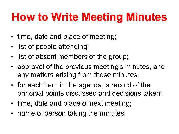 How to Write Meeting Minutes • • time, date and place of meeting; list