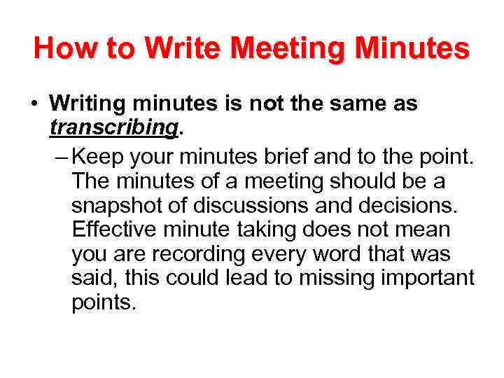 How to Write Meeting Minutes • Writing minutes is not the same as transcribing.