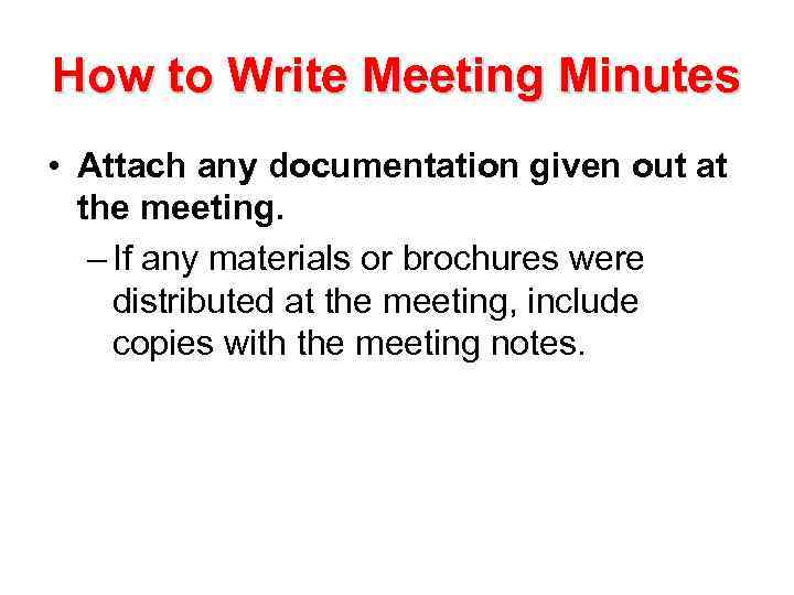 How to Write Meeting Minutes • Attach any documentation given out at the meeting.