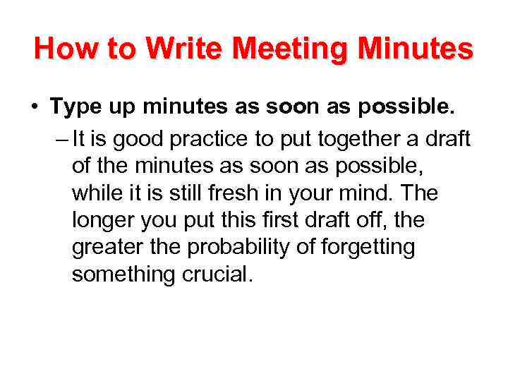 How to Write Meeting Minutes • Type up minutes as soon as possible. –