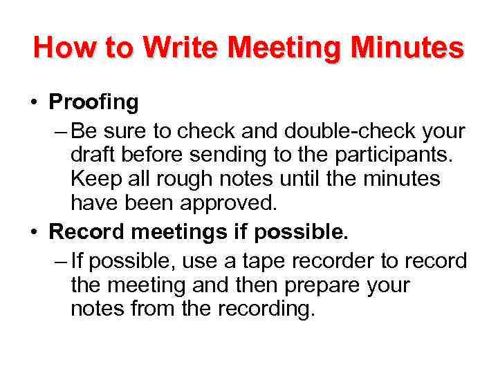 How to Write Meeting Minutes • Proofing – Be sure to check and double-check