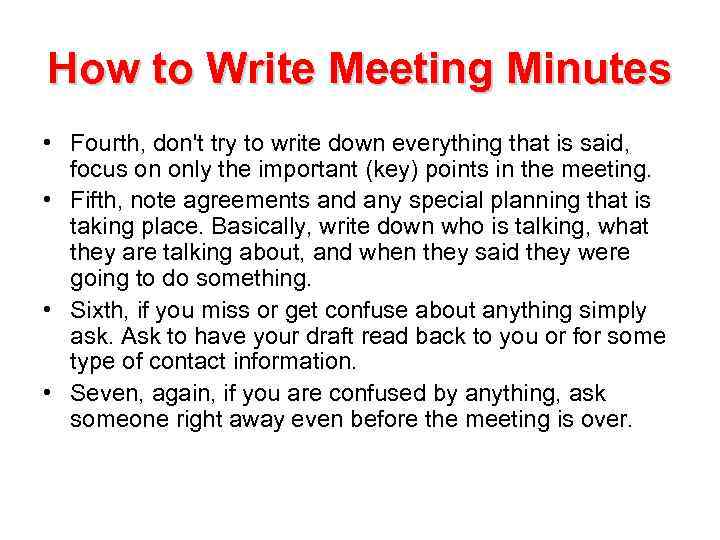 How to Write Meeting Minutes • Fourth, don't try to write down everything that