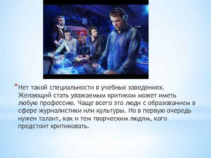 *Нет такой специальности в учебных заведениях. Желающий стать уважаемым критиком может иметь любую профессию.