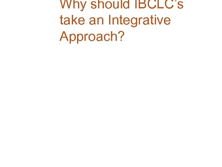 Why should IBCLC’s take an Integrative Approach? 