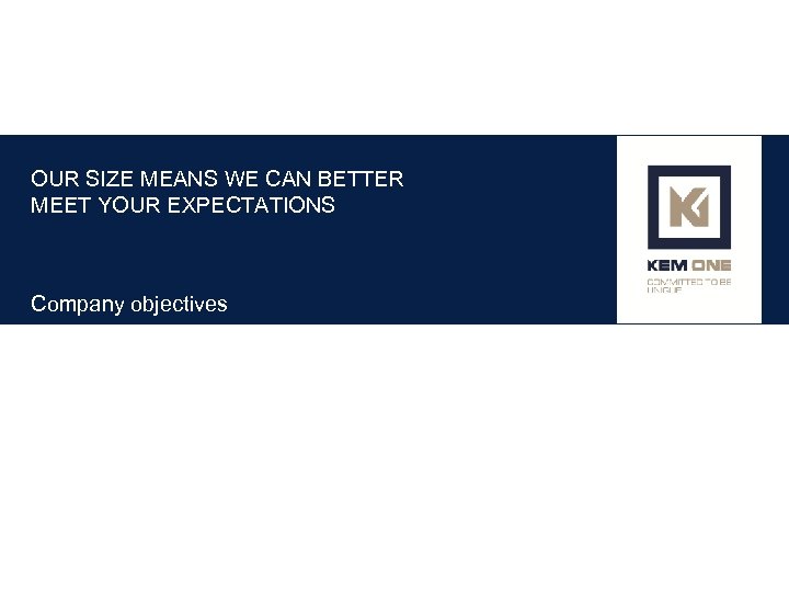 OUR SIZE MEANS WE CAN BETTER MEET YOUR EXPECTATIONS Company objectives 