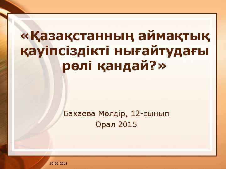  «Қазақстанның аймақтық қауіпсіздікті нығайтудағы рөлі қандай? » Бахаева Мөлдір, 12 -сынып Орал 2015