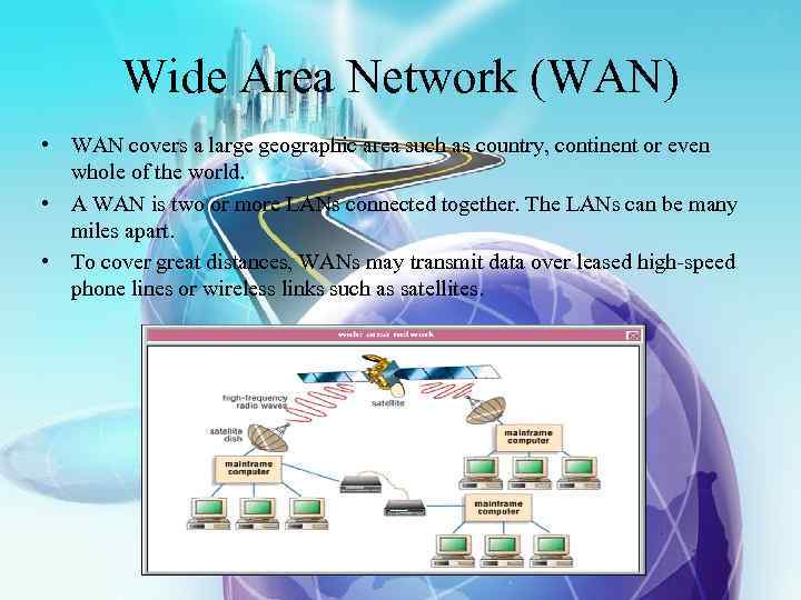 Wide Area Network (WAN) • WAN covers a large geographic area such as country,