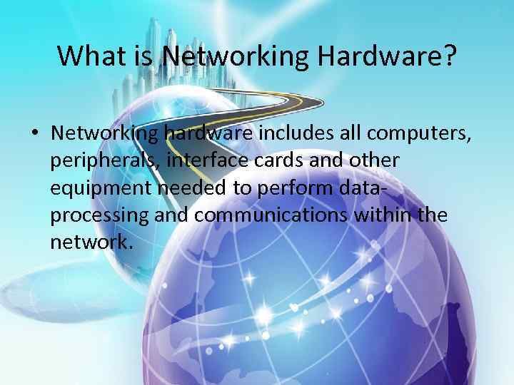 What is Networking Hardware? • Networking hardware includes all computers, peripherals, interface cards and