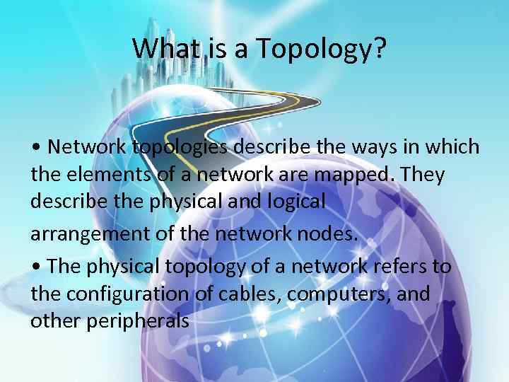 What is a Topology? • Network topologies describe the ways in which the elements