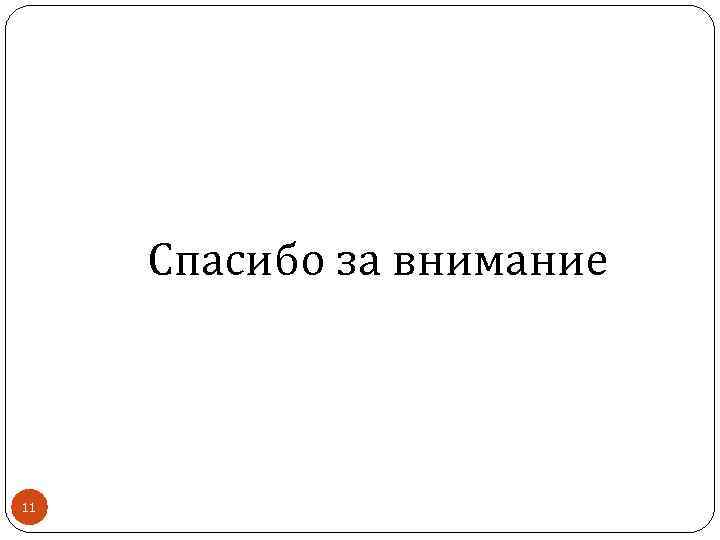Спасибо за внимание 11 