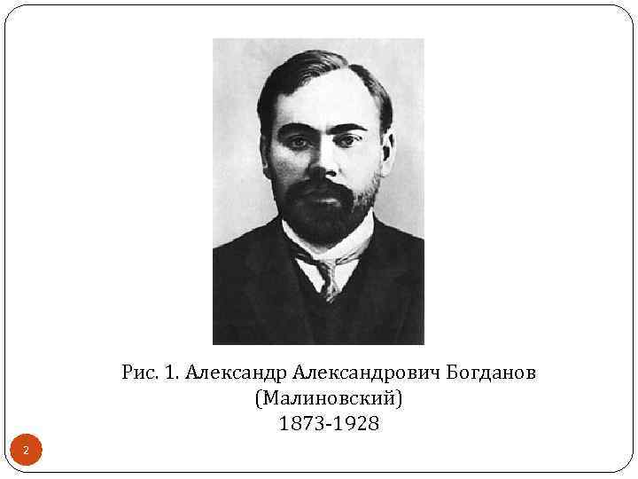 Рис. 1. Александрович Богданов (Малиновский) 1873 -1928 2 