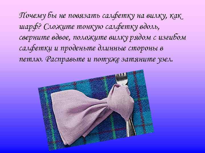 Почему бы не повязать салфетку на вилку, как шарф? Сложите тонкую салфетку вдоль, сверните