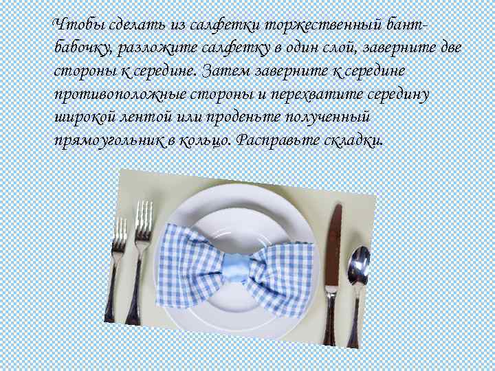 Чтобы сделать из салфетки торжественный бантбабочку, разложите салфетку в один слой, заверните две стороны