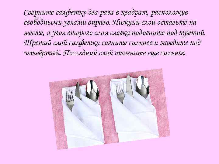Сверните салфетку два раза в квадрат, расположив свободными углами вправо. Нижний слой оставьте на