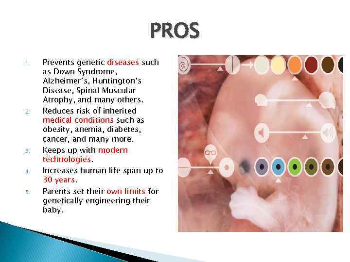 PROS 1. 2. 3. 4. 5. Prevents genetic diseases such as Down Syndrome, Alzheimer’s,