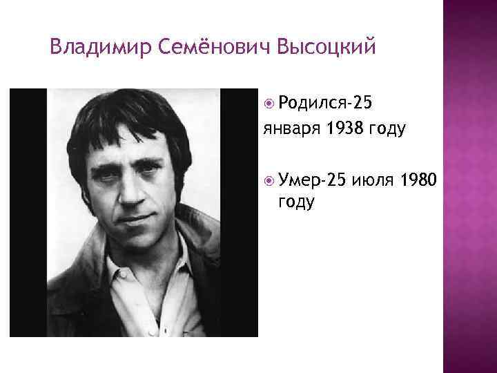 Владимир Семёнович Высоцкий Родился-25 января 1938 году Умер-25 году июля 1980 