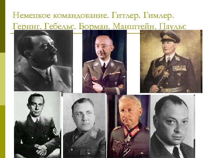 Немецкое командование. Гитлер. Гимлер. Геринг. Гебельс. Борман. Манштейн. Паульс 