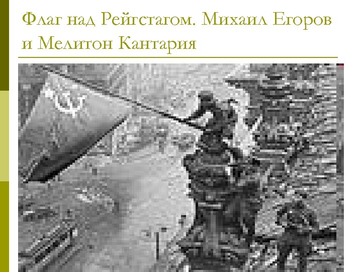 Флаг над Рейгстагом. Михаил Егоров и Мелитон Кантария 