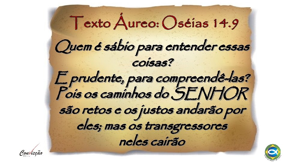 Quem é sábio para entender essas coisas? E prudente, para compreendê-las? Pois os caminhos