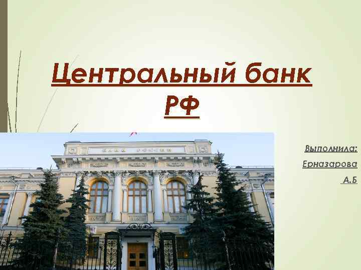 Центральный банк РФ Выполнила: Ерназарова А. Б 