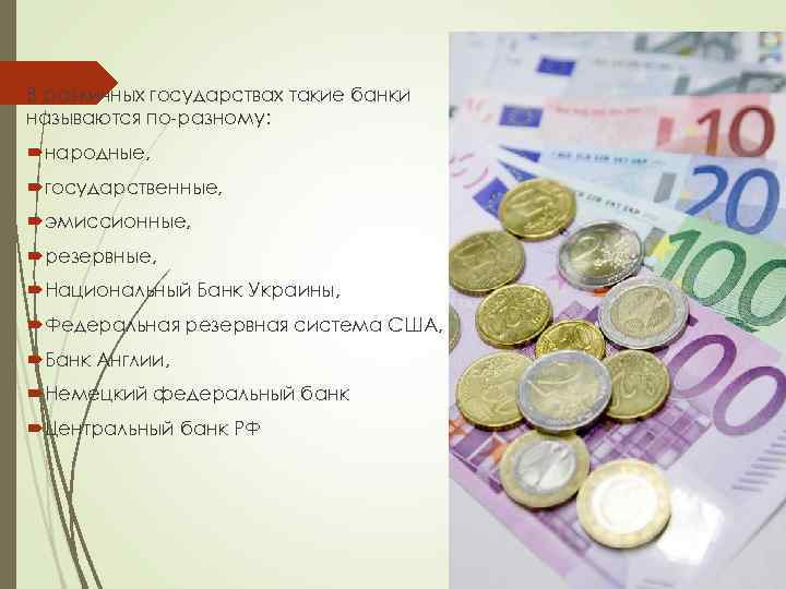 В различных государствах такие банки называются по-разному: народные, государственные, эмиссионные, резервные, Национальный Банк Украины,