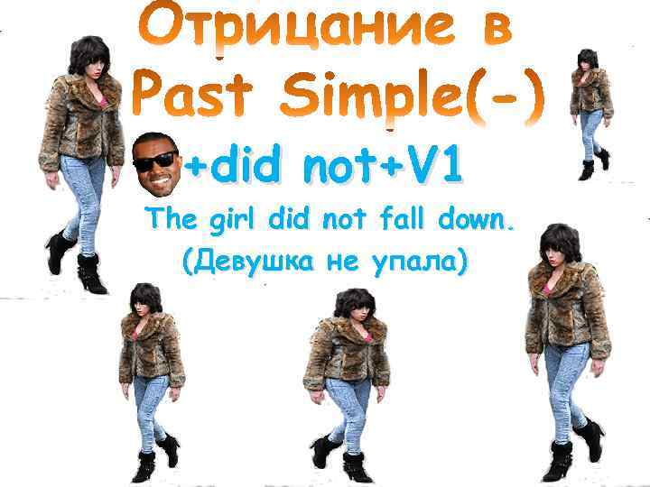 +did not+V 1 The girl did not fall down. (Девушка не упала) 
