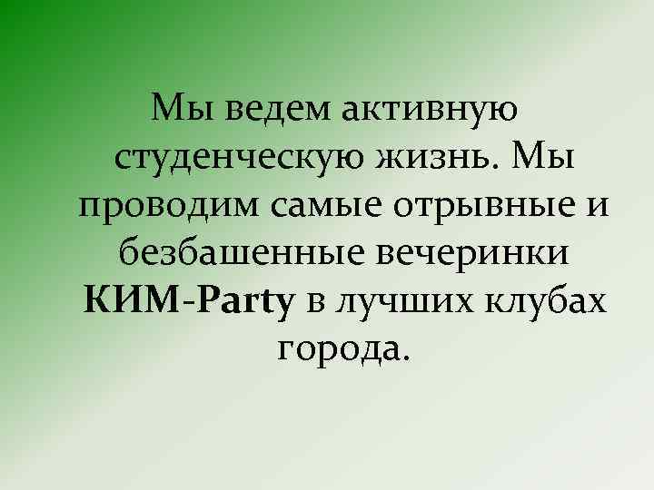 Мы ведем активную студенческую жизнь. Мы проводим самые отрывные и безбашенные вечеринки КИМ-Party в