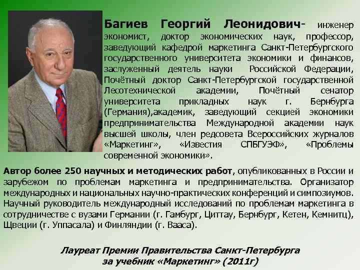 Багиев Георгий Леонидович- инженер экономист, доктор экономических наук, профессор, заведующий кафедрой маркетинга Санкт-Петербургского государственного