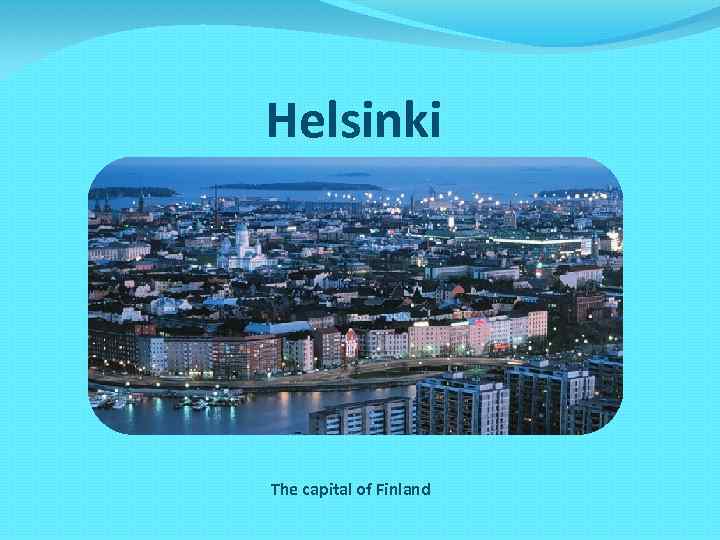 Helsinki The capital of Finland 