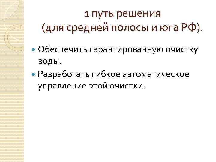 1 путь решения (для средней полосы и юга РФ). Обеспечить гарантированную очистку воды. Разработать