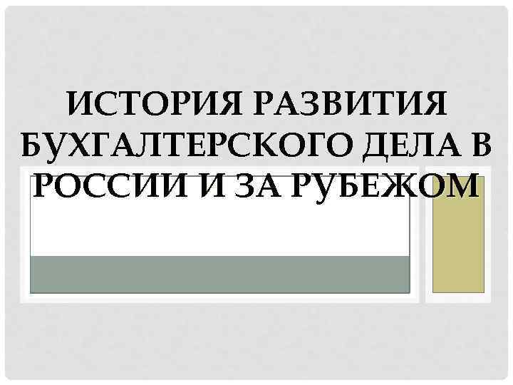 ИСТОРИЯ РАЗВИТИЯ БУХГАЛТЕРСКОГО ДЕЛА В РОССИИ И ЗА РУБЕЖОМ 