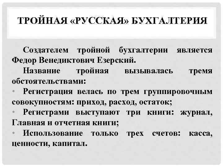 ТРОЙНАЯ «РУССКАЯ» БУХГАЛТЕРИЯ Создателем тройной бухгалтерии является Федор Венедиктович Езерский. Название тройная вызывалась тремя