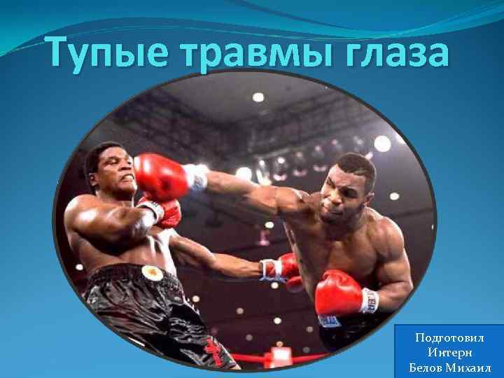 Тупые травмы глаза Подготовил Интерн Белов Михаил 