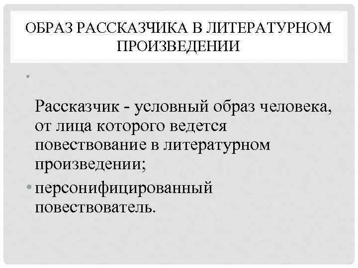 ОБРАЗ РАССКАЗЧИКА В ЛИТЕРАТУРНОМ ПРОИЗВЕДЕНИИ • Рассказчик - условный образ человека, от лица которого