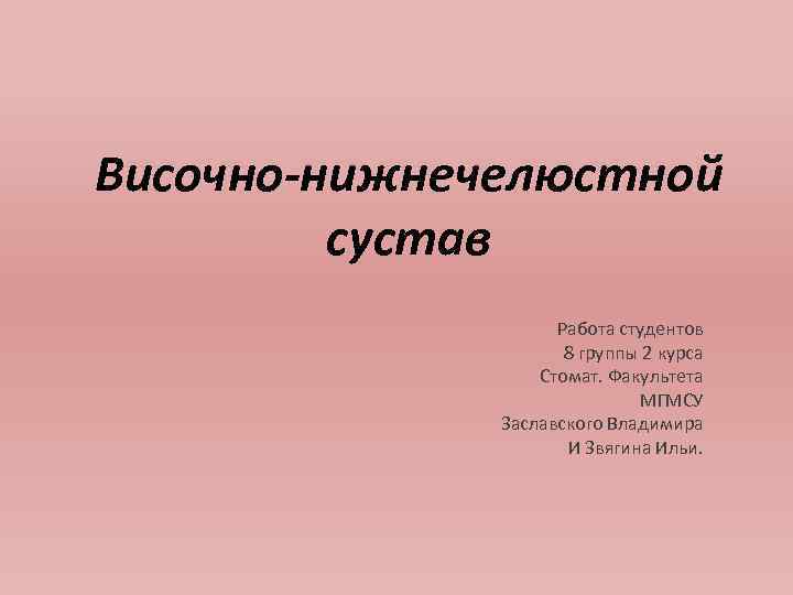 Височно-нижнечелюстной сустав Работа студентов 8 группы 2 курса Стомат. Факультета МГМСУ Заславского Владимира И