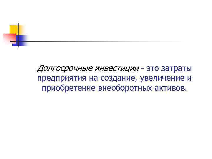 Долгосрочные инвестиции это затраты предприятия на создание, увеличение и приобретение внеоборотных активов. 