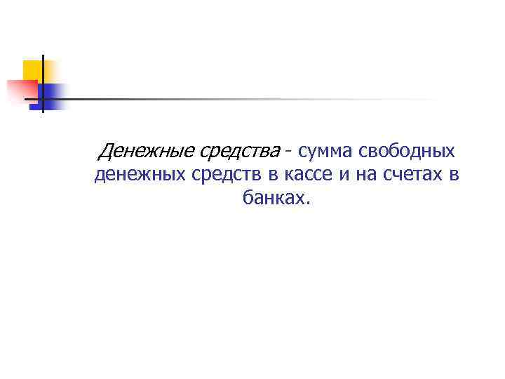 Денежные средства сумма свободных денежных средств в кассе и на счетах в банках. 