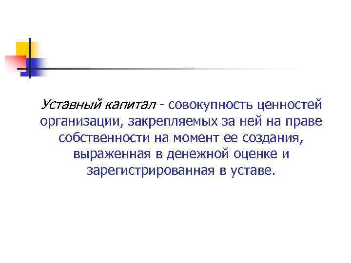 Уставный капитал совокупность ценностей организации, закрепляемых за ней на праве собственности на момент ее