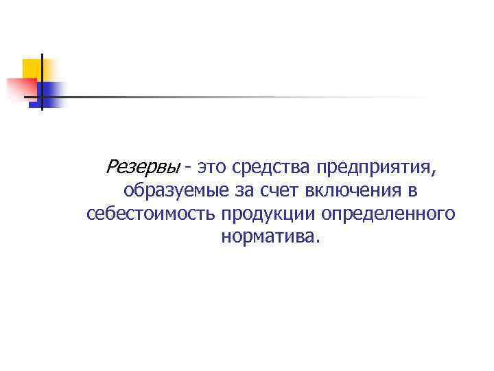Резервы это средства предприятия, образуемые за счет включения в себестоимость продукции определенного норматива. 