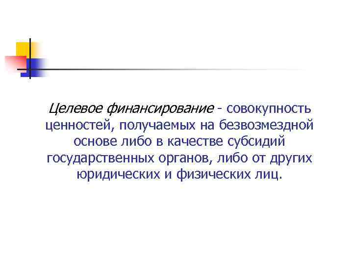 Целевое финансирование совокупность ценностей, получаемых на безвозмездной основе либо в качестве субсидий государственных органов,