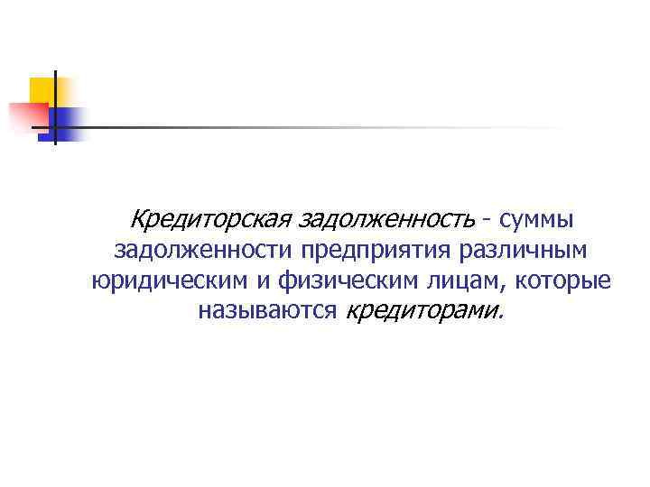 Кредиторская задолженность суммы задолженности предприятия различным юридическим и физическим лицам, которые называются кредиторами. 