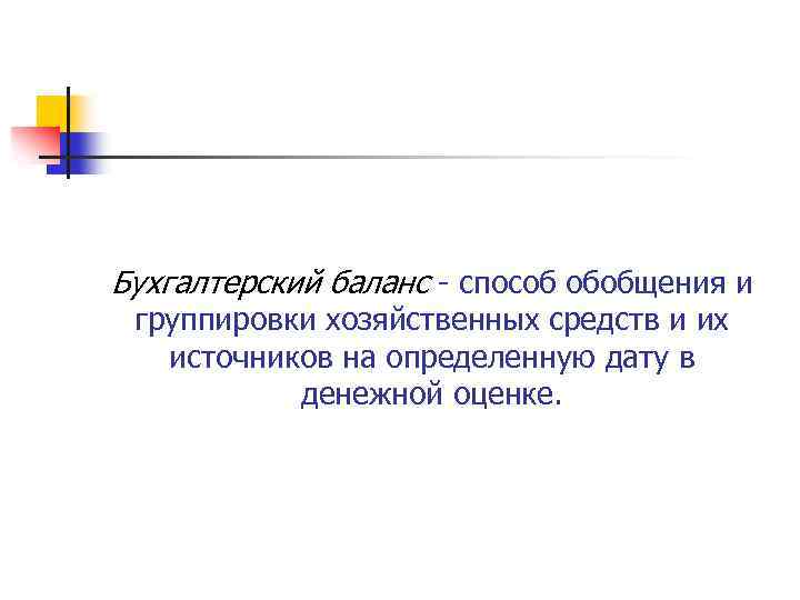 Бухгалтерский баланс способ обобщения и группировки хозяйственных средств и их источников на определенную дату