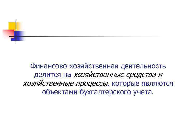 Финансово хозяйственная деятельность делится на хозяйственные средства и хозяйственные процессы, которые являются объектами бухгалтерского