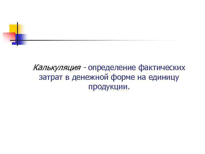 Калькуляция - определение фактических затрат в денежной форме на единицу продукции. 