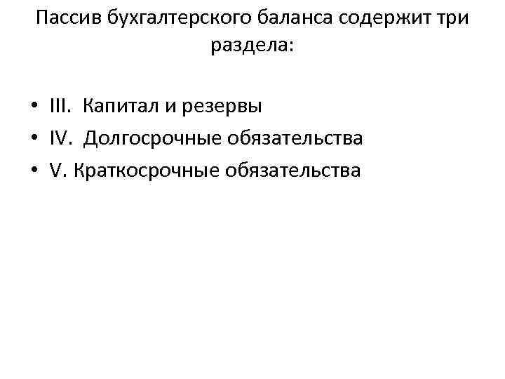 Пассив бухгалтерского баланса содержит три раздела: • III. Капитал и резервы • IV. Долгосрочные