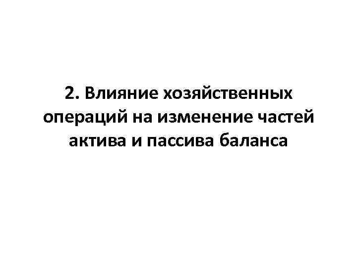 2. Влияние хозяйственных операций на изменение частей актива и пассива баланса 