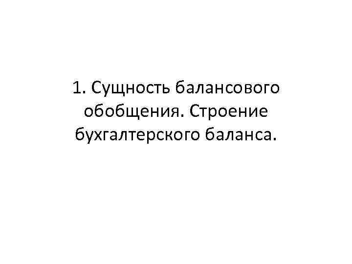 1. Сущность балансового обобщения. Строение бухгалтерского баланса. 