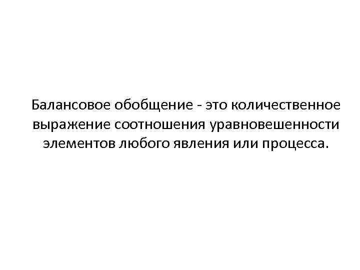 Балансовое обобщение это количественное выражение соотношения уравновешенности элементов любого явления или процесса. 