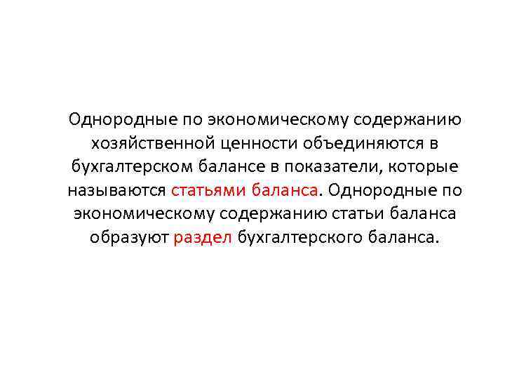 Однородные по экономическому содержанию хозяйственной ценности объединяются в бухгалтерском балансе в показатели, которые называются