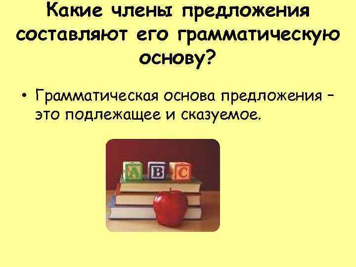 Какие члены предложения составляют его грамматическую основу? • Грамматическая основа предложения – это подлежащее